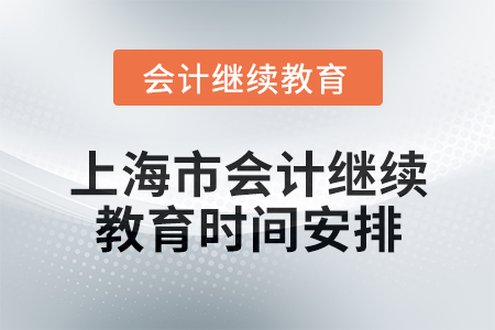 2025年上海市會計繼續(xù)教育時間安排 2025年上海市會計繼續(xù)教育時間安排
