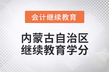 2025年內(nèi)蒙古自治區(qū)會計(jì)繼續(xù)教育學(xué)分要求