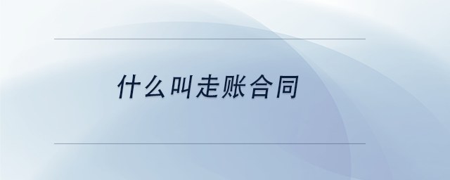 中級會計什么叫走賬合同 中級會計什么叫走賬合同