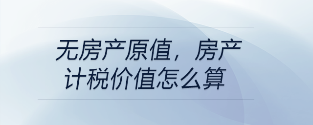 無房產(chǎn)原值，房產(chǎn)計稅價值怎么算