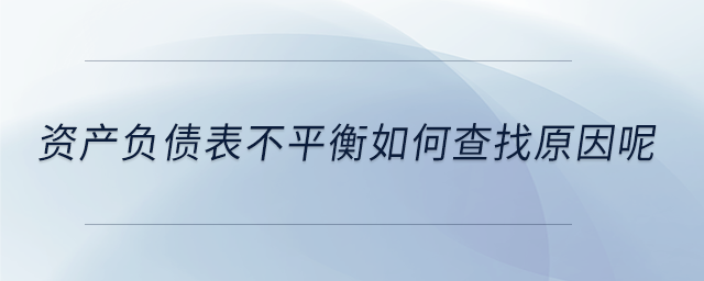 資產(chǎn)負(fù)債表不平衡如何查找原因呢