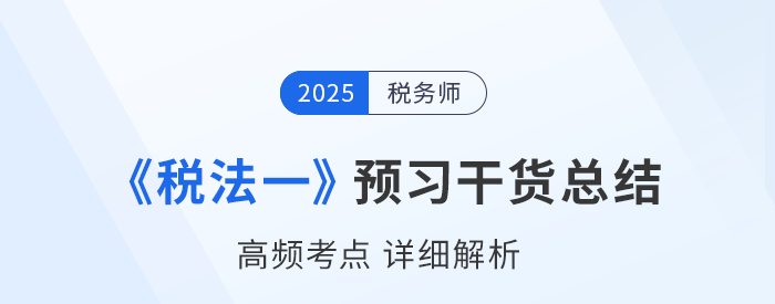 2025年稅務(wù)師備考干貨：《稅法一》高頻考點(diǎn)詳解