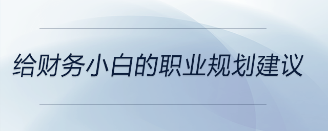 給財務(wù)小白的職業(yè)規(guī)劃建議，前來關(guān)注！