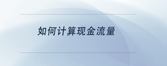 中級會計如何計算現(xiàn)金流量