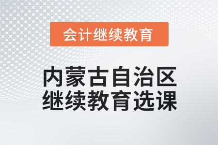 2025年內(nèi)蒙古自治區(qū)會(huì)計(jì)繼續(xù)教育選課要求