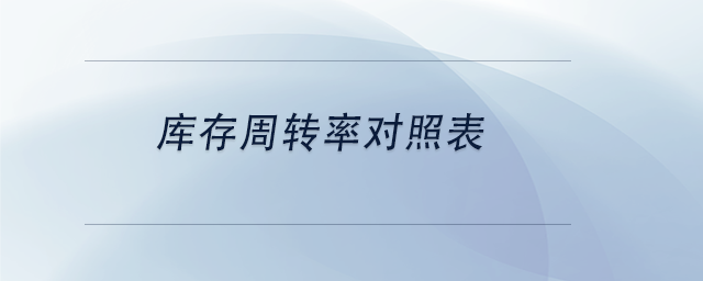 中級(jí)會(huì)計(jì)庫(kù)存周轉(zhuǎn)率對(duì)照表 中級(jí)會(huì)計(jì)庫(kù)存周轉(zhuǎn)率對(duì)照表
