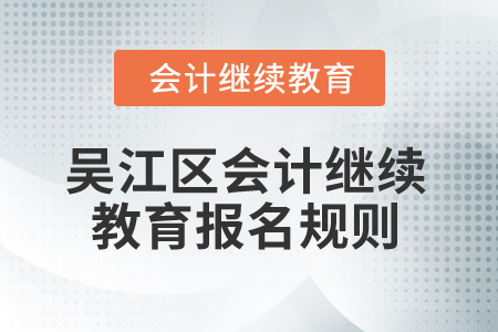 2025年江蘇省吳江區(qū)會計(jì)繼續(xù)教育報名規(guī)則