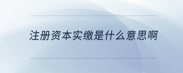 注冊資本實繳是什么意思啊 注冊資本實繳是什么意思啊