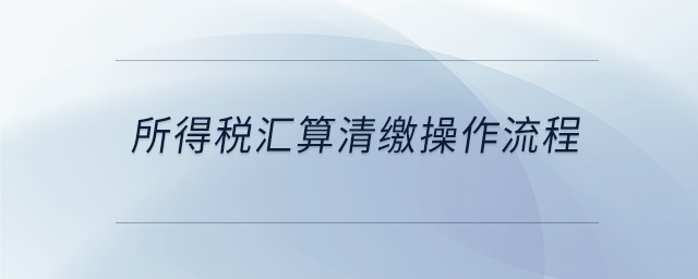 所得稅匯算清繳操作流程