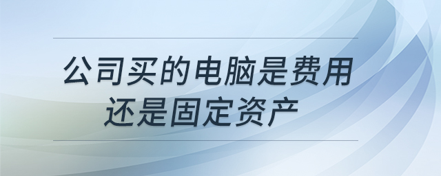 公司買的電腦是費用還是固定資產
