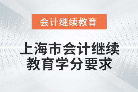 2025年上海市會(huì)計(jì)人員繼續(xù)教育學(xué)分要求 2025年上海市會(huì)計(jì)人員繼續(xù)教育學(xué)分要求