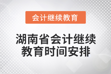 2025年湖南省會計人員繼續(xù)教育時間安排