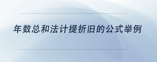 中級(jí)會(huì)計(jì)年數(shù)總和法計(jì)提折舊的公式舉例 中級(jí)會(huì)計(jì)年數(shù)總和法計(jì)提折舊的公式舉例