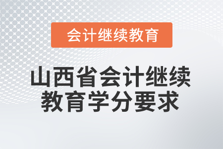 2025年山西省會計(jì)繼續(xù)教育學(xué)分要求 2025年山西省會計(jì)繼續(xù)教育學(xué)分要求