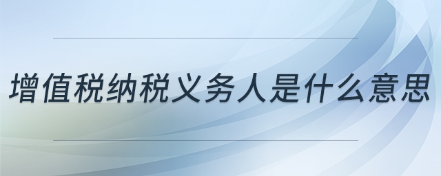 增值稅納稅義務(wù)人是什么意思