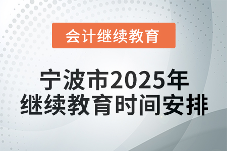 寧波市2025年會計繼續(xù)教育時間安排 寧波市2025年會計繼續(xù)教育時間安排
