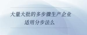 大量大批的多步驟生產(chǎn)企業(yè)適用分步法么
