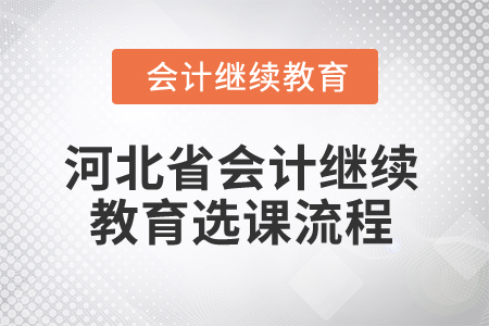 2025年河北省會計(jì)繼續(xù)教育選課流程 2025年河北省會計(jì)繼續(xù)教育選課流程