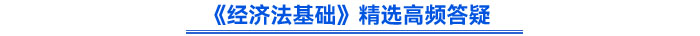 《經(jīng)濟(jì)法基礎(chǔ)》精選高頻答疑
