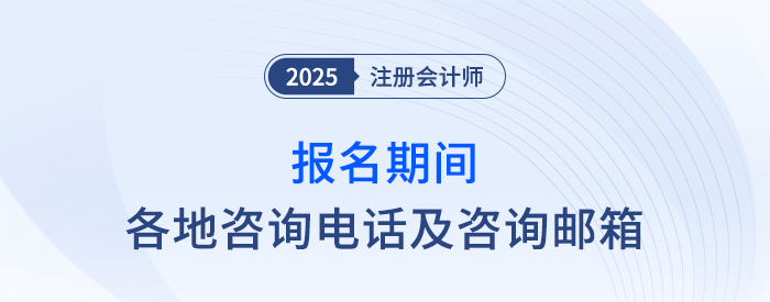 2025年注冊(cè)會(huì)計(jì)師考試報(bào)名期間各地咨詢電話及咨詢郵箱