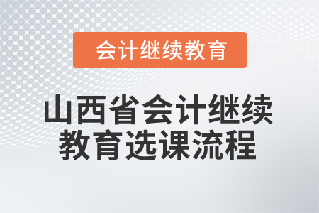 2025年山西省會計繼續(xù)教育選課流程 2025年山西省會計繼續(xù)教育選課流程