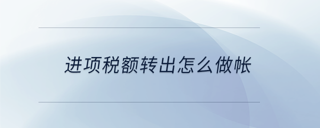 進(jìn)項(xiàng)稅額轉(zhuǎn)出怎么做帳