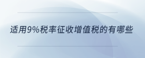 適用9%稅率征收增值稅的有哪些