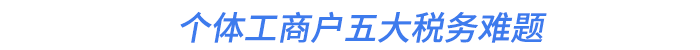 個(gè)體工商戶五大稅務(wù)難題