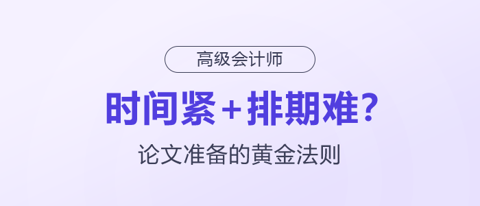 時(shí)間緊+排期難？高級(jí)會(huì)計(jì)師論文準(zhǔn)備的黃金法則
