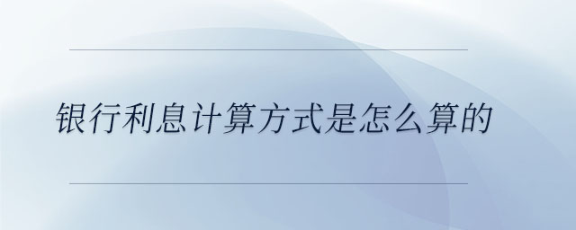 銀行利息計算方式是怎么算的 銀行利息計算方式是怎么算的