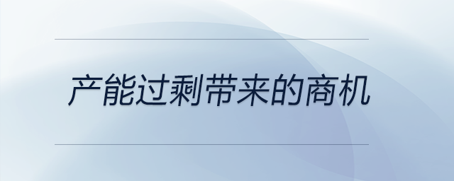 產(chǎn)能過(guò)剩帶來(lái)的商機(jī)