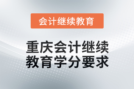 2025年重慶會計繼續(xù)教育學(xué)分要求 2025年重慶會計繼續(xù)教育學(xué)分要求