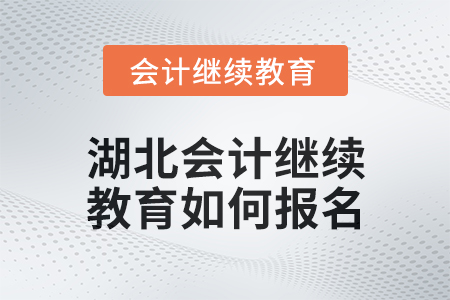 2025年湖北會計繼續(xù)教育如何報名？