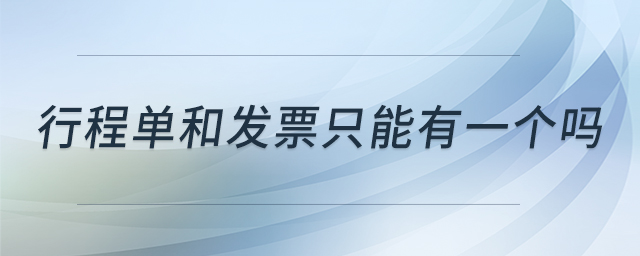 行程單和發(fā)票只能有一個(gè)嗎 行程單和發(fā)票只能有一個(gè)嗎