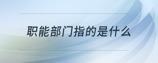 職能部門指的是什么 職能部門指的是什么