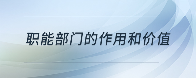職能部門的作用和價(jià)值 職能部門的作用和價(jià)值