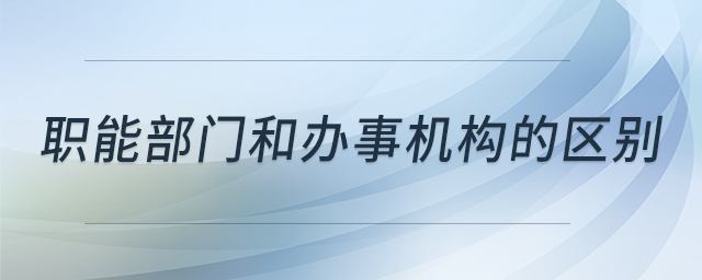 職能部門和辦事機(jī)構(gòu)的區(qū)別 職能部門和辦事機(jī)構(gòu)的區(qū)別