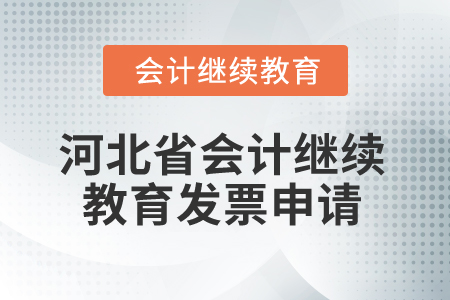 2025年河北省會計繼續(xù)教育發(fā)票申請 2025年河北省會計繼續(xù)教育發(fā)票申請