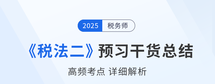 2025年稅務師《稅法二》預習干貨總結，考生速看！