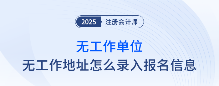 速覽！無工作單位、無工作地址怎么填寫注會報(bào)名信息？