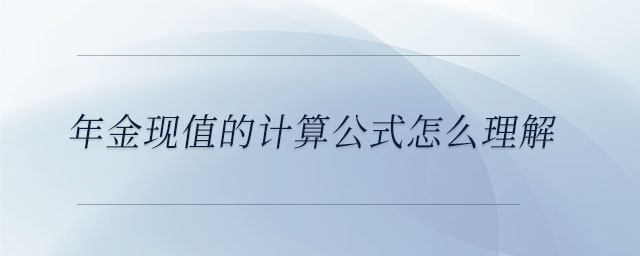 年金現(xiàn)值的計(jì)算公式怎么理解