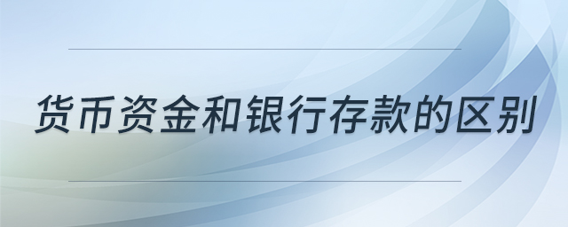 貨幣資金和銀行存款的區(qū)別 貨幣資金和銀行存款的區(qū)別