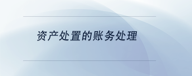 中級會計資產(chǎn)處置的賬務(wù)處理