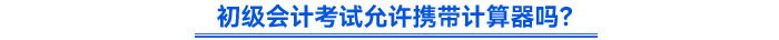 初級會計考試允許攜帶計算器嗎？