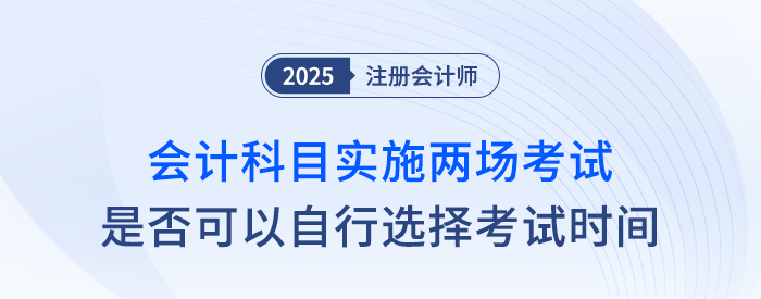25年注會(huì)會(huì)計(jì)科目實(shí)施兩場(chǎng)考試，可以自行選擇考試時(shí)間嗎？