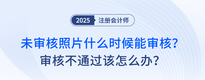注會報名后，未審核照片什么時候能審核？審核不通過該怎么辦？