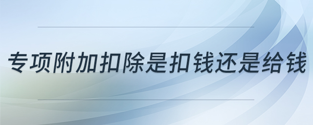 專項附加扣除是扣錢還是給錢 專項附加扣除是扣錢還是給錢