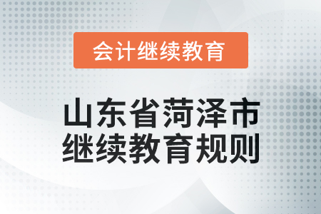 2025年山東省菏澤市會計繼續(xù)教育學(xué)習(xí)規(guī)則 2025年山東省菏澤市會計繼續(xù)教育學(xué)習(xí)規(guī)則