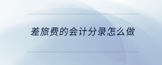 差旅費(fèi)的會計分錄怎么做 差旅費(fèi)的會計分錄怎么做