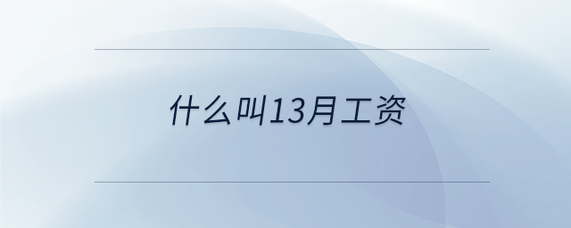 什么叫13月工資 什么叫13月工資